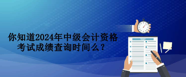 你知道2024年中級(jí)會(huì)計(jì)資格考試成績(jī)查詢時(shí)間么？