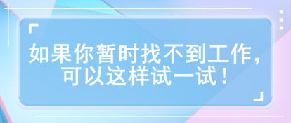 如果你暫時(shí)找不到工作，可以這樣試一試！