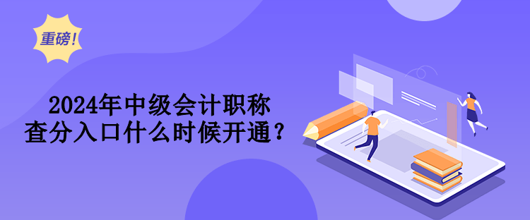 2024年中級(jí)會(huì)計(jì)職稱查分入口什么時(shí)候開(kāi)通？