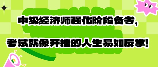 中級經(jīng)濟師強化階段備考，考試就像開掛的人生易如反掌！