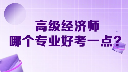 高級經(jīng)濟師哪個專業(yè)好考一點？