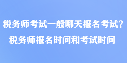 稅務(wù)師考試一般哪天報名考試？稅務(wù)師報名時間和考試時間