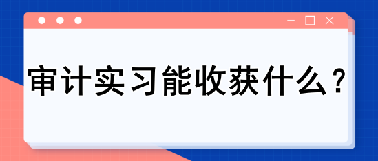 審計(jì)實(shí)習(xí)能收獲什么？