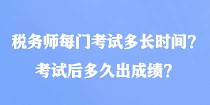 稅務(wù)師每門考試多長(zhǎng)時(shí)間？考試后多久出成績(jī)？