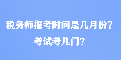 稅務(wù)師報(bào)考時(shí)間是幾月份？考試考幾門？