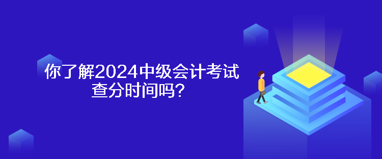 你了解2024中級會計考試查分時間嗎？