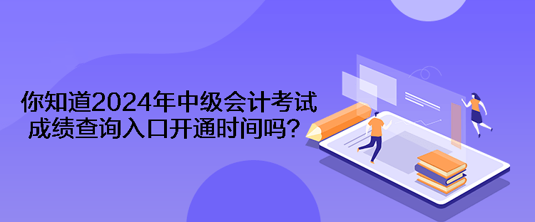 你知道2024年中級(jí)會(huì)計(jì)考試成績(jī)查詢(xún)?nèi)肟陂_(kāi)通時(shí)間嗎？