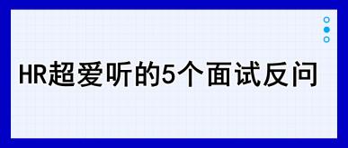 HR超愛聽的5個(gè)面試反問，建議收藏！