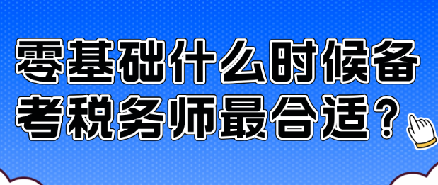 零基礎(chǔ)什么時候備考稅務(wù)師最合適？