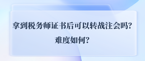 拿到稅務(wù)師證書后可以轉(zhuǎn)戰(zhàn)注會CPA嗎？難度如何？