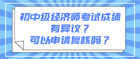 初中級經濟師考試成績有異議？可以申請復核嗎？