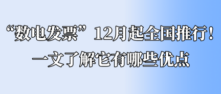 “數(shù)電發(fā)票”12月起全國推行！一文了解它有哪些優(yōu)點