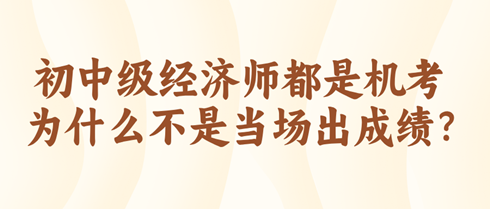 初中級(jí)經(jīng)濟(jì)師都是機(jī)考 為什么不是當(dāng)場(chǎng)出成績(jī)？