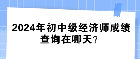 2024年初中級經(jīng)濟(jì)師成績查詢在哪天？