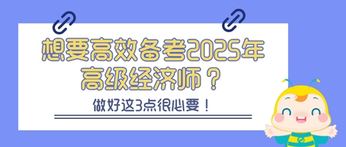 想要高效備考2025年高級經(jīng)濟(jì)師？做好這3點(diǎn)很必要！