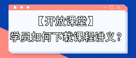 【開放課堂】學(xué)員如何下載課程講義？