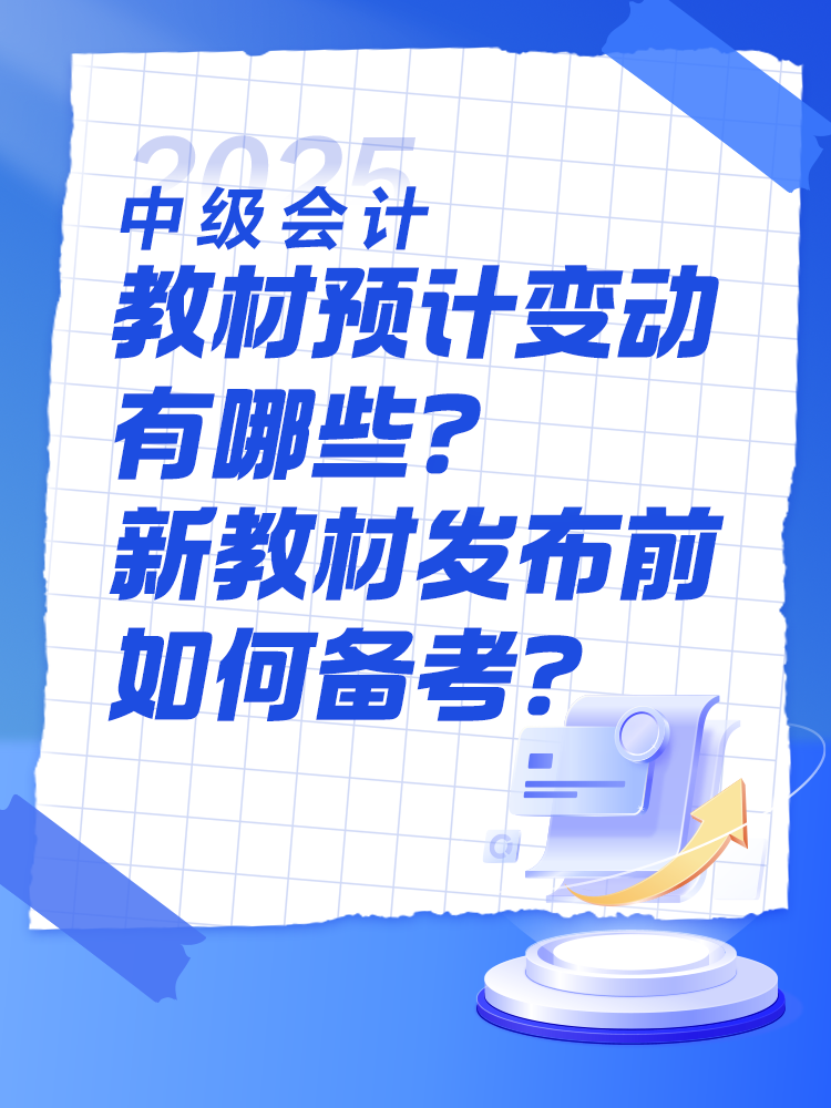 2025中級會計教材預(yù)計有哪些變動？新教材發(fā)布前如何備考？