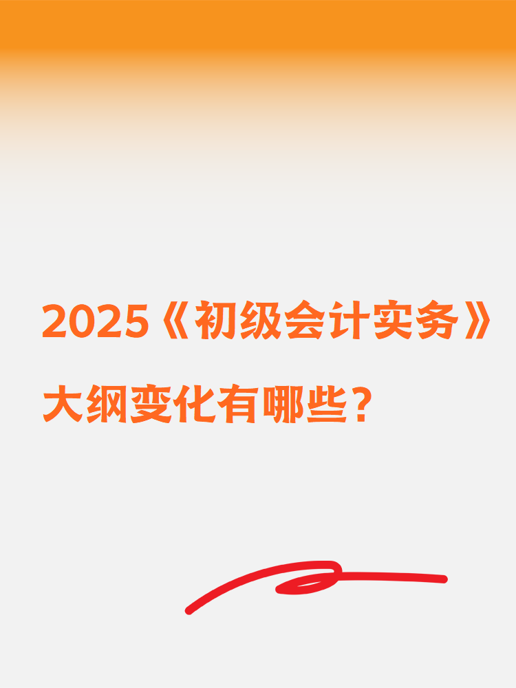 2025《初級(jí)會(huì)計(jì)實(shí)務(wù)》大綱變化有哪些？