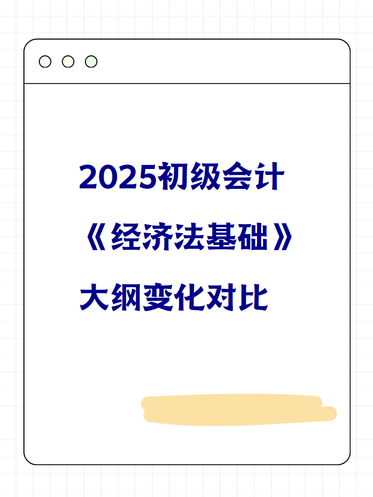 2025初級會計《經(jīng)濟法基礎(chǔ)》大綱變化對比 快來看！