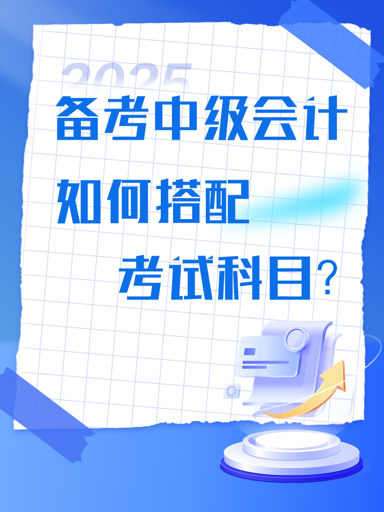 備考2025年中級會計考試 如何搭配考試科目？