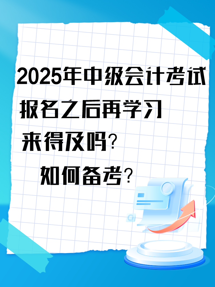 2025年中級會計考試報名之后再學習來得及嗎？