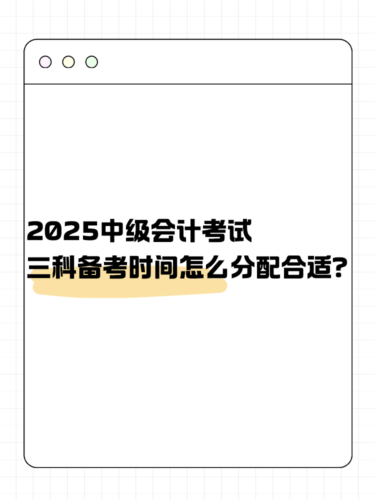 2025年中級(jí)會(huì)計(jì)考試 三科備考時(shí)間怎么分配合適？