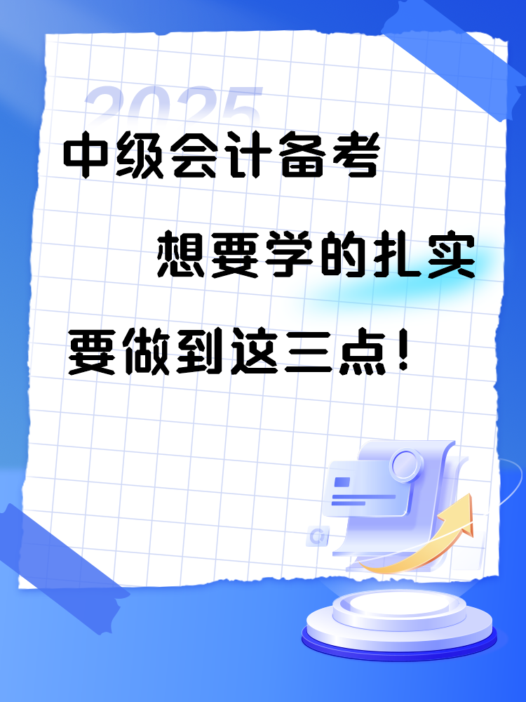 2025年中級會計(jì)備考 想要學(xué)的扎實(shí) 要做到這三點(diǎn)！