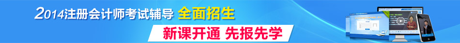 2014年注冊會(huì)計(jì)師考試輔導(dǎo)全面招生 新課開通先報(bào)先學(xué)